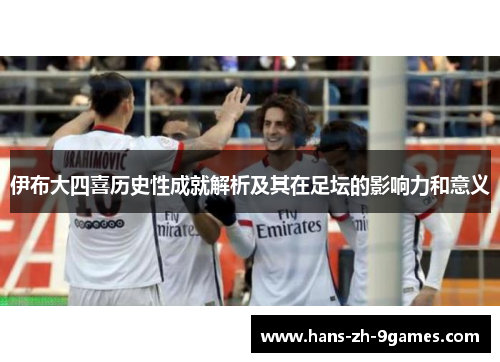 伊布大四喜历史性成就解析及其在足坛的影响力和意义