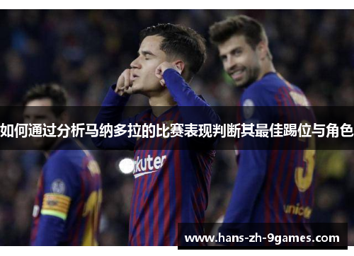 如何通过分析马纳多拉的比赛表现判断其最佳踢位与角色 如何通过分析马纳多拉的比赛表现判断其最佳踢位与角色