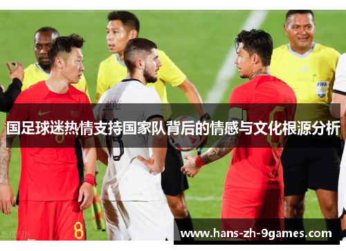 国足球迷热情支持国家队背后的情感与文化根源分析