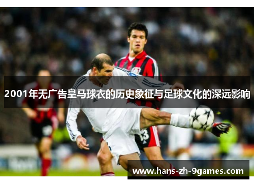 2001年无广告皇马球衣的历史象征与足球文化的深远影响 2001年无广告皇马球衣的历史象征与足球文化的深远影响