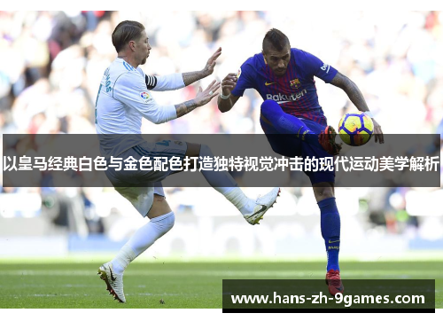 以皇马经典白色与金色配色打造独特视觉冲击的现代运动美学解析