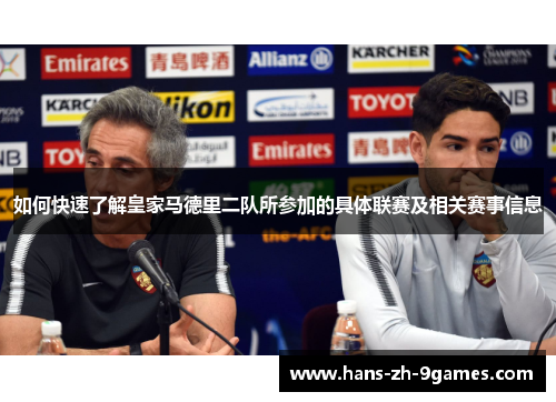 如何快速了解皇家马德里二队所参加的具体联赛及相关赛事信息
