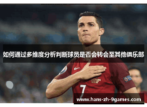 如何通过多维度分析判断球员是否会转会至其他俱乐部 如何通过多维度分析判断球员是否会转会至其他俱乐部