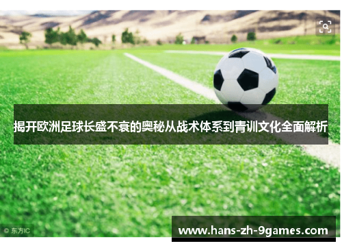 揭开欧洲足球长盛不衰的奥秘从战术体系到青训文化全面解析 揭开欧洲足球长盛不衰的奥秘从战术体系到青训文化全面解析