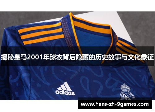 揭秘皇马2001年球衣背后隐藏的历史故事与文化象征