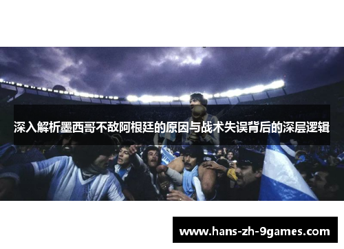 深入解析墨西哥不敌阿根廷的原因与战术失误背后的深层逻辑 深入解析墨西哥不敌阿根廷的原因与战术失误背后的深层逻辑