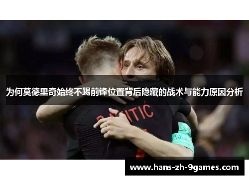为何莫德里奇始终不踢前锋位置背后隐藏的战术与能力原因分析