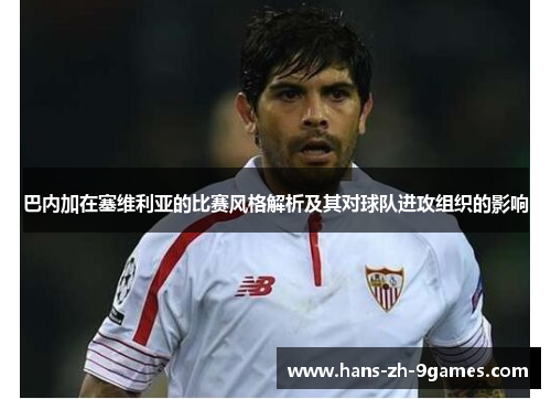 巴内加在塞维利亚的比赛风格解析及其对球队进攻组织的影响