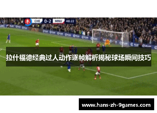 拉什福德经典过人动作逐帧解析揭秘球场瞬间技巧