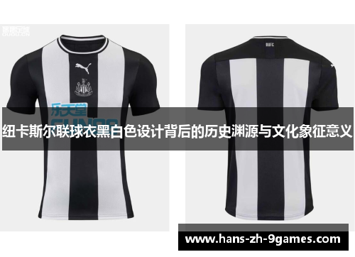 纽卡斯尔联球衣黑白色设计背后的历史渊源与文化象征意义 纽卡斯尔联球衣黑白色设计背后的历史渊源与文化象征意义
