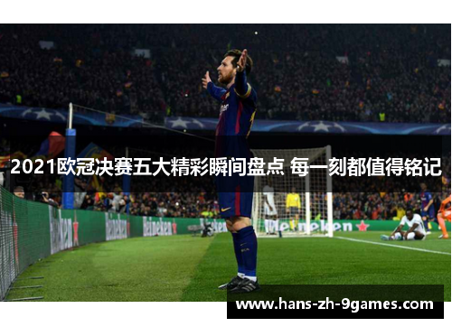 2021欧冠决赛五大精彩瞬间盘点 每一刻都值得铭记