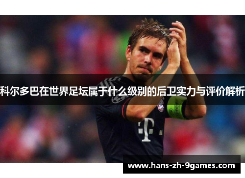 科尔多巴在世界足坛属于什么级别的后卫实力与评价解析
