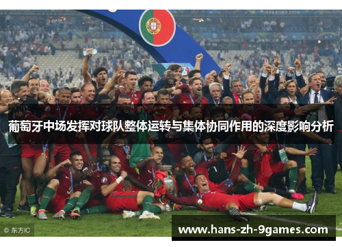 葡萄牙中场发挥对球队整体运转与集体协同作用的深度影响分析