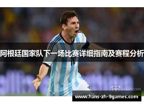 阿根廷国家队下一场比赛详细指南及赛程分析 阿根廷国家队下一场比赛详细指南及赛程分析