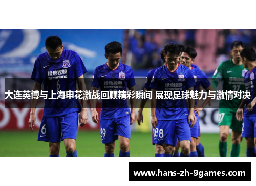 大连英博与上海申花激战回顾精彩瞬间 展现足球魅力与激情对决 大连英博与上海申花激战回顾精彩瞬间 展现足球魅力与激情对决