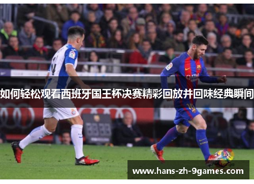 如何轻松观看西班牙国王杯决赛精彩回放并回味经典瞬间 如何轻松观看西班牙国王杯决赛精彩回放并回味经典瞬间