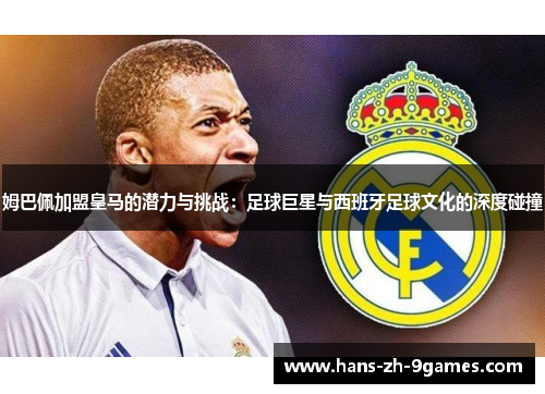 姆巴佩加盟皇马的潜力与挑战：足球巨星与西班牙足球文化的深度碰撞