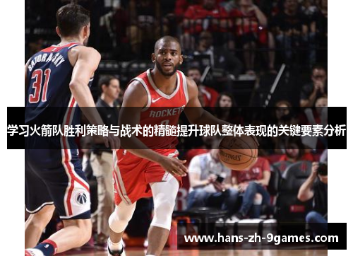 学习火箭队胜利策略与战术的精髓提升球队整体表现的关键要素分析 学习火箭队胜利策略与战术的精髓提升球队整体表现的关键要素分析