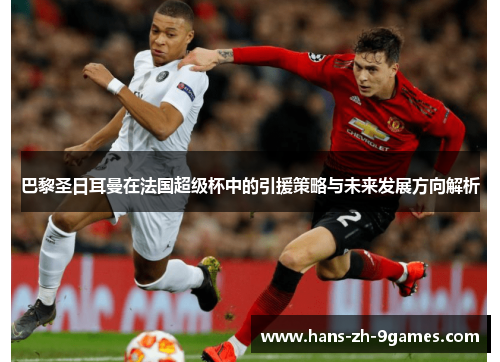 巴黎圣日耳曼在法国超级杯中的引援策略与未来发展方向解析