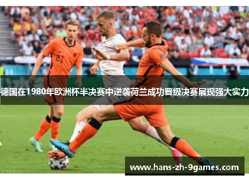 德国在1980年欧洲杯半决赛中逆袭荷兰成功晋级决赛展现强大实力 德国在1980年欧洲杯半决赛中逆袭荷兰成功晋级决赛展现强大实力