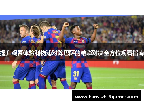 提升观赛体验利物浦对阵巴萨的精彩对决全方位观看指南 提升观赛体验利物浦对阵巴萨的精彩对决全方位观看指南