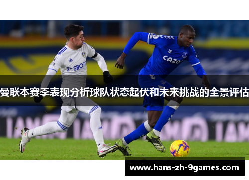 曼联本赛季表现分析球队状态起伏和未来挑战的全景评估