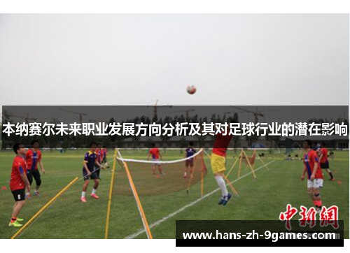 本纳赛尔未来职业发展方向分析及其对足球行业的潜在影响 本纳赛尔未来职业发展方向分析及其对足球行业的潜在影响