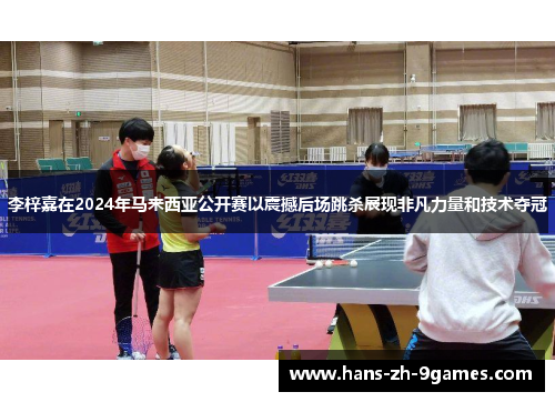 李梓嘉在2024年马来西亚公开赛以震撼后场跳杀展现非凡力量和技术夺冠 李梓嘉在2024年马来西亚公开赛以震撼后场跳杀展现非凡力量和技术夺冠