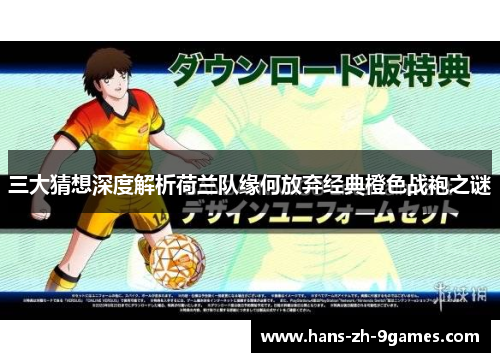 三大猜想深度解析荷兰队缘何放弃经典橙色战袍之谜