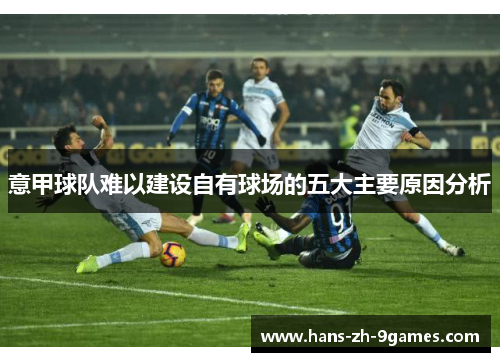 意甲球队难以建设自有球场的五大主要原因分析 意甲球队难以建设自有球场的五大主要原因分析