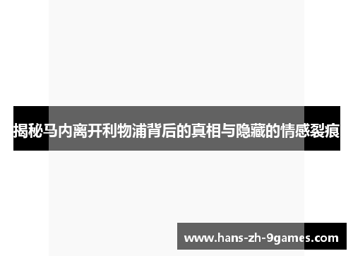 揭秘马内离开利物浦背后的真相与隐藏的情感裂痕 揭秘马内离开利物浦背后的真相与隐藏的情感裂痕