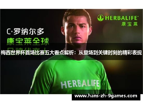 梅西世界杯首场比赛五大看点解析：从登场到关键时刻的精彩表现