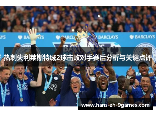 热刺失利莱斯特城2球击败对手赛后分析与关键点评 热刺失利莱斯特城2球击败对手赛后分析与关键点评