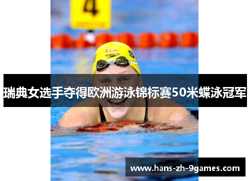 瑞典女选手夺得欧洲游泳锦标赛50米蝶泳冠军 瑞典女选手夺得欧洲游泳锦标赛50米蝶泳冠军