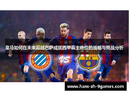 皇马如何在未来超越巴萨成就西甲霸主地位的战略与挑战分析 皇马如何在未来超越巴萨成就西甲霸主地位的战略与挑战分析