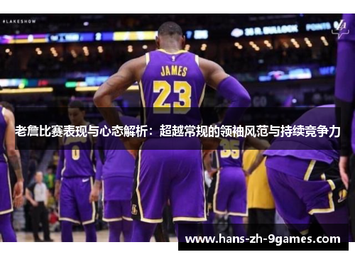 老詹比赛表现与心态解析：超越常规的领袖风范与持续竞争力