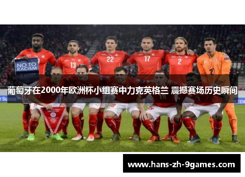 葡萄牙在2000年欧洲杯小组赛中力克英格兰 震撼赛场历史瞬间