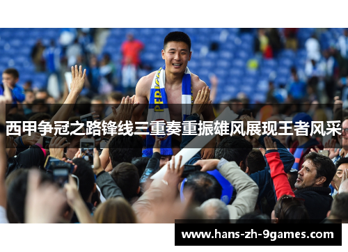 西甲争冠之路锋线三重奏重振雄风展现王者风采