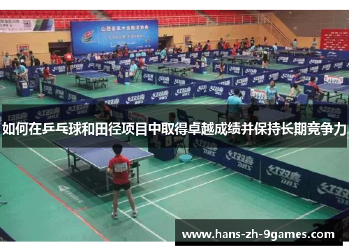 如何在乒乓球和田径项目中取得卓越成绩并保持长期竞争力 如何在乒乓球和田径项目中取得卓越成绩并保持长期竞争力