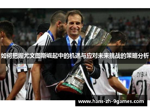 如何把握尤文图斯崛起中的机遇与应对未来挑战的策略分析