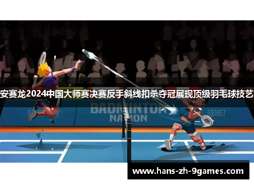 安赛龙2024中国大师赛决赛反手斜线扣杀夺冠展现顶级羽毛球技艺 安赛龙2024中国大师赛决赛反手斜线扣杀夺冠展现顶级羽毛球技艺