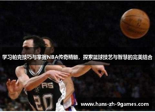 学习帕克技巧与掌握NBA传奇精髓,探索篮球技艺与智慧的完美结合 学习帕克技巧与掌握NBA传奇精髓,探索篮球技艺与智慧的完美结合