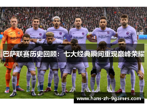 巴萨联赛历史回顾:七大经典瞬间重现巅峰荣耀 巴萨联赛历史回顾:七大经典瞬间重现巅峰荣耀