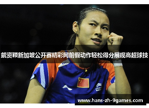戴资颖新加坡公开赛精彩网前假动作轻松得分展现高超球技