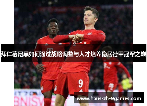 拜仁慕尼黑如何通过战略调整与人才培养稳居德甲冠军之巅 拜仁慕尼黑如何通过战略调整与人才培养稳居德甲冠军之巅