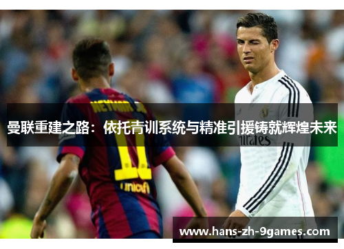曼联重建之路：依托青训系统与精准引援铸就辉煌未来