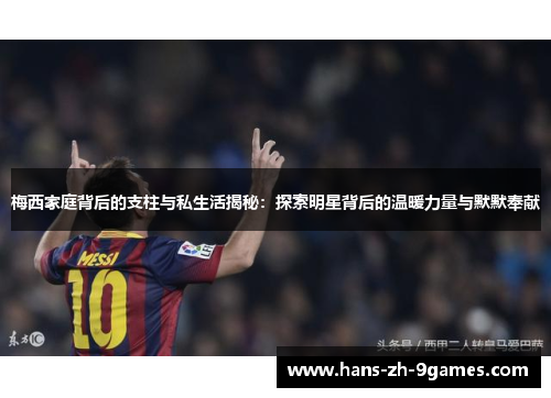 梅西家庭背后的支柱与私生活揭秘：探索明星背后的温暖力量与默默奉献