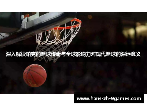 深入解读帕克的篮球传奇与全球影响力对现代篮球的深远意义