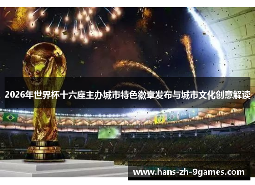 2026年世界杯十六座主办城市特色徽章发布与城市文化创意解读