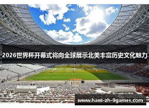 2026世界杯开幕式将向全球展示北美丰富历史文化魅力